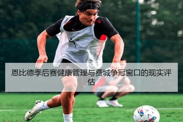 恩比德季后赛健康管理与费城争冠窗口的现实评估
