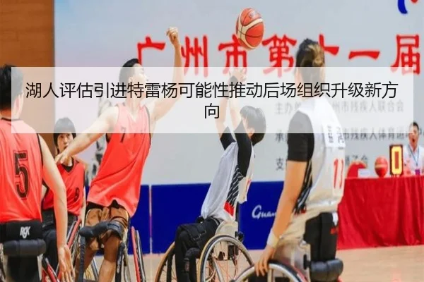湖人评估引进特雷杨可能性推动后场组织升级新方向