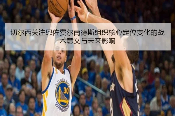 切尔西关注恩佐费尔南德斯组织核心定位变化的战术意义与未来影响