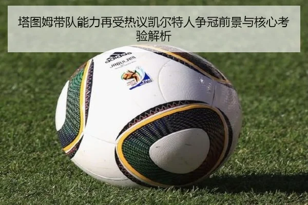 塔图姆带队能力再受热议凯尔特人争冠前景与核心考验解析