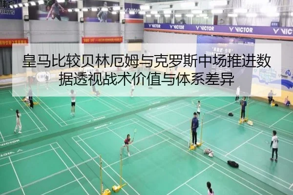 皇马比较贝林厄姆与克罗斯中场推进数据透视战术价值与体系差异