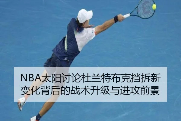 NBA太阳讨论杜兰特布克挡拆新变化背后的战术升级与进攻前景