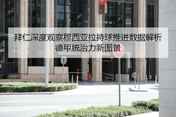 拜仁深度观察穆西亚拉持球推进数据解析德甲统治力新图景
