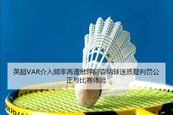 英超VAR介入频率再遭批评阿森纳球迷质疑判罚公正与比赛体验