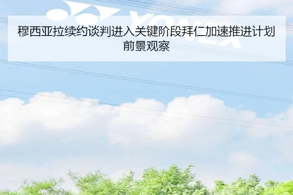 穆西亚拉续约谈判进入关键阶段拜仁加速推进计划前景观察